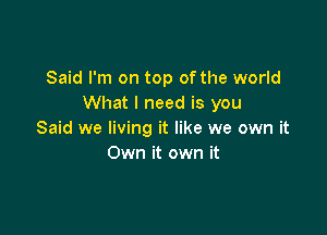 Said I'm on top of the world
What I need is you

Said we living it like we own it
Own it own it