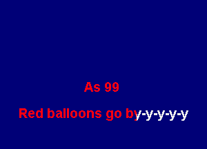 As 99

Red balloons go by-y-y-y-y