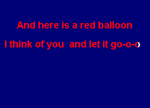 And here is a red balloon

I think of you and let it go-o-o