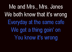 Me and Mrs., Mrs. Jones
We both know that it's wrong