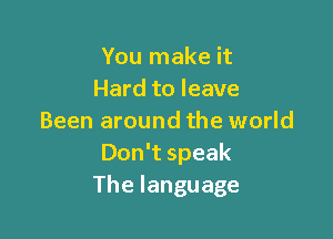 Yournakeit
Hardtoleave

Been around the world
Donwspeak
Thelanguage