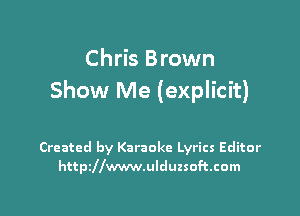 Chris Brown
Show Me (explicit)

Created by Karaoke Lyrics Editor
httszwwwulduzsoftcom