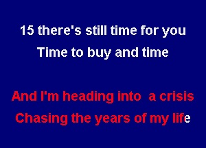 15 there's still time for you
Time to buy and time

And I'm heading into a crisis
Chasing the years of my life