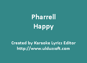 Pharrell
Happy

Created by Karaoke Lyrics Editor
httszwwwulduzsoftcom