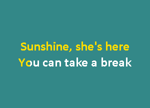 Sunshine, she's here

You can take a break