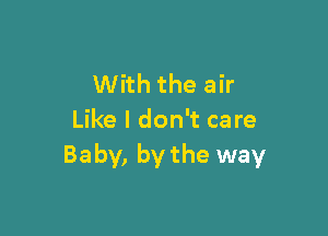 With the air

Like I don't care
Baby, by the way