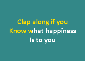 Clap along if you

Know what happiness
Is to you