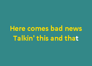 Here comes bad news

Talkin' this and that