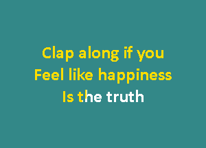 Clap along if you

Feel like happiness
Is the truth