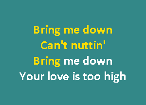 Bring me down
Can't nuttin'

Bring me down
Your love is too high