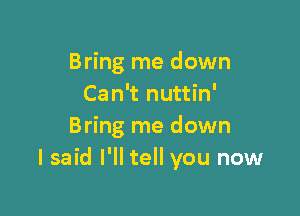 Bring me down
Can't nuttin'

Bring me down
lsaid I'll tell you now