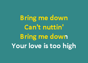 Bring me down
Can't nuttin'

Bring me down
Your love is too high