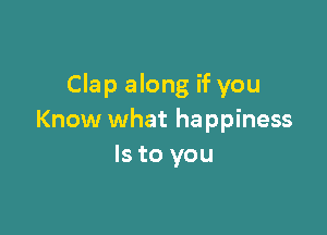 Clap along if you

Know what happiness
Is to you