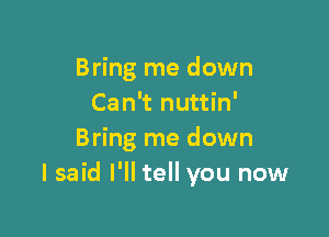 Bring me down
Can't nuttin'

Bring me down
lsaid I'll tell you now