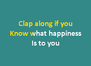 Clap along if you

Know what happiness
Is to you