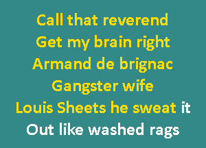 Call that reverend
Get my brain right
Arma nd de brignac
Gangster wife
Louis Sheets he sweat it
Out like washed rags