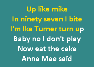 Up like mike
In ninety seven I bite
I'm Ike Turner turn up

Baby no I don't play
Now eat the ca ke
Anna Mae said