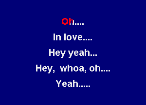 Oh....
In love....
Hey yeah...

Hey, whoa, oh....
Yeah .....