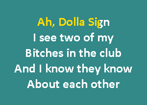 Ah, Dolla Sign
I see two of my

Bitches in the club
And I know they know
About each other