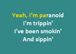 Yeah, I'm paranoid
I'm trippin'

I've been smokin'
And sippin'