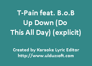 T-Pain feat. B.o.B
Up Down (Do
This All Day) (explicit)

Created by Karaoke Lyric Editor

http2llwww.ulduzsoft.com l
