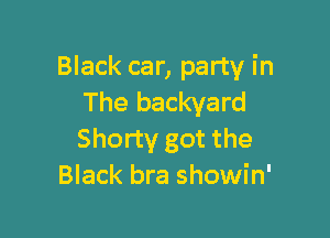 Black car, party in
The backyard

Shorty got the
Black bra showin'