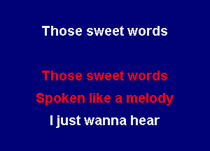 Those sweet words

Those sweet words

Spoken like a melody
ljust wanna hear