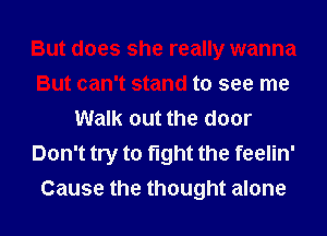 But does she really wanna
But can't stand to see me
Walk out the door
Don't try to fight the feelin'
Cause the thought alone