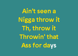Ain't seen a
Nigga throw it

Th, throw it
Throwin' that
Ass for days