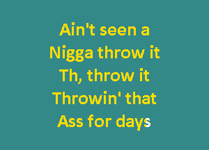 Ain't seen a
Nigga throw it

Th, throw it
Throwin' that
Ass for days