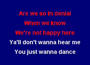 Are we so in denial
When we know
We're not happy here
Ya'll don't wanna hear me

You just wanna dance