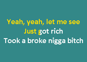 Yeah, yeah, let me see

Just got rich
Took a broke nigga bitch