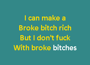 I can make a
Broke bitch rich

But I don't fuck
With broke bitches
