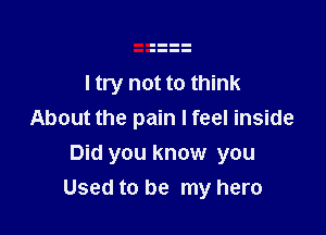 I try not to think
About the pain I feel inside

Did you know you
Used to be my hero
