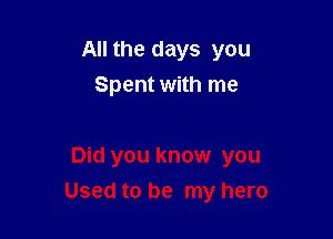 All the days you
Spent with me

Did you know you

Used to be my hero