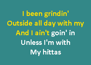 I been grindin'
Outside all day with my

And I ain't goin' in
Unless I'm with
My hittas