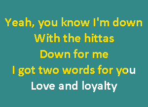 Yeah, you know I'm down
With the hittas

Down for me
I got two words for you
Love and loyalty