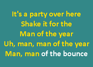 It's a pa rty over here
Sha ke it for the
Man of the year
Uh, man, man of the year
Man, man of the bounce