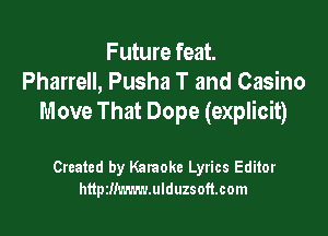 Future feat.
Pharrell, Pusha T and Casino
Move That Dope (explicit)

Created by Kataoke Lyrics Editor
httpzliuwmmduzsofuom