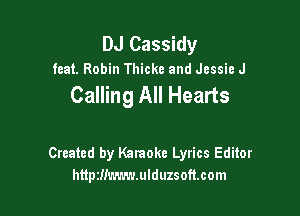 DJ Cassidy
feat. Robin Thickc and Jessie J

Calling All Hearts

Created by Kataoke Lyrics Editor
httpzlimwwlduzsoftcom
