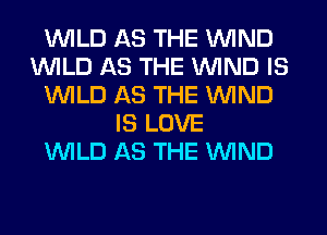 WILD AS THE WIND
WILD AS THE WIND IS
WILD AS THE WIND
IS LOVE
WILD AS THE WIND