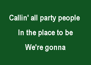 Callin' all party people

In the place to be

We're gonna