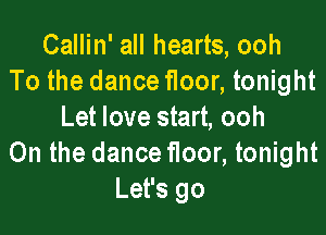Callin' all hearts, ooh
To the dance floor, tonight

Let love start, ooh
0n the dance floor, tonight
Let's go