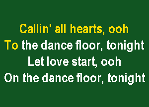 Callin' all hearts, ooh
To the dance floor, tonight

Let love start, ooh
0n the dance floor, tonight