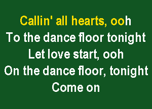 Callin' all hearts, ooh
To the dance floor tonight

Let love start, ooh
0n the dance floor, tonight
Come on