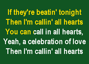 If they're beatin' tonight
Then I'm callin' all hearts
You can call in all hearts,

Yeah, a celebration of love

Then I'm callin' all hearts