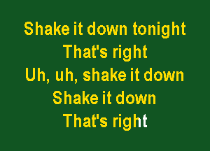 Shake it down tonight
That's right
Uh, uh, shake it down

Shake it down
That's right