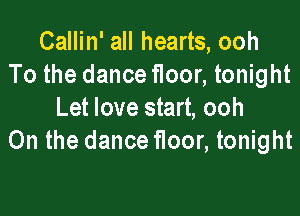 Callin' all hearts, ooh
To the dance floor, tonight

Let love start, ooh
0n the dance floor, tonight