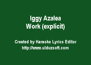 Iggy Azalea
Work (explicit)

Created by Karaoke Lyrics Editor
httpiiimwlduzsoftcom