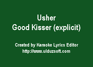 Usher
Good Kisser (explicit)

Created by Karaoke Lyrics Editor
http2!!m.r.v.ulduzsoft.com